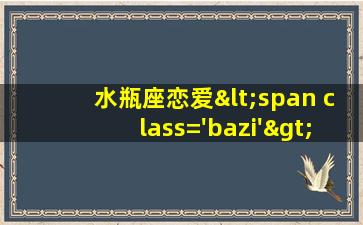 在恋爱<span class='bazi'> 🦍 </span>时<span class='bazi'> 🐴 </span>的表现